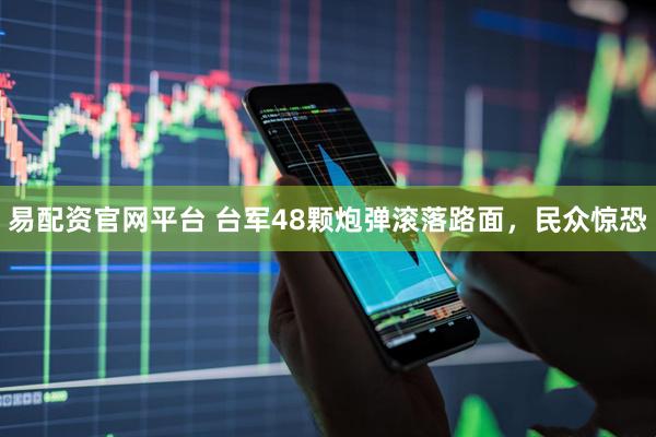 易配资官网平台 台军48颗炮弹滚落路面，民众惊恐